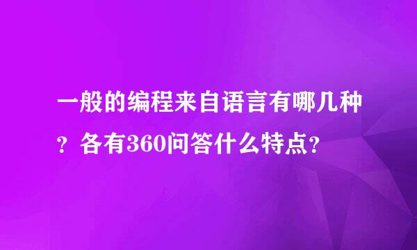 一般的编程来自语言有哪几种？各有360问答什么特点？