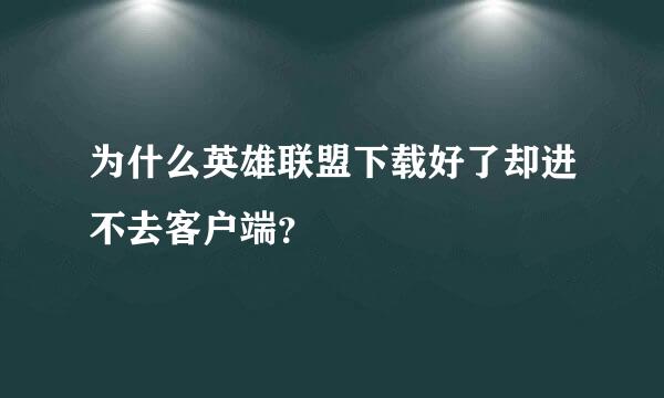 为什么英雄联盟下载好了却进不去客户端？