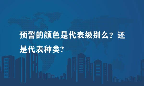 预警的颜色是代表级别么？还是代表种类?