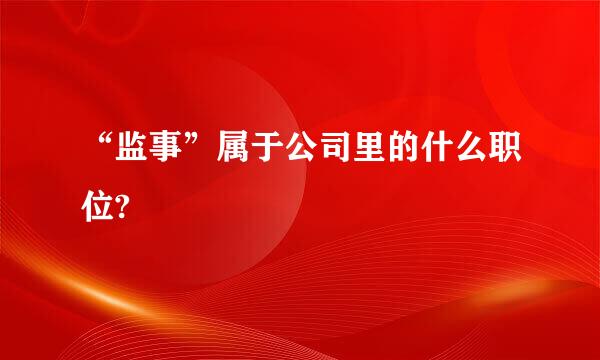 “监事”属于公司里的什么职位?