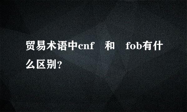 贸易术语中cnf 和 fob有什么区别？