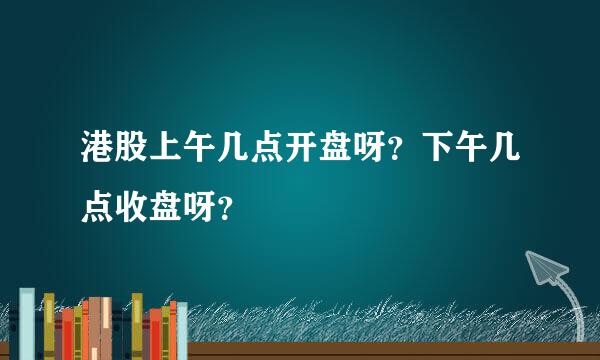 港股上午几点开盘呀？下午几点收盘呀？