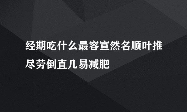 经期吃什么最容宣然名顺叶推尽劳倒直几易减肥