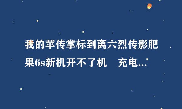 我的苹传掌标到离六烈传影肥果6s新机开不了机 充电也没有任何反应是怎么回事