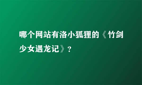 哪个网站有洛小狐狸的《竹剑少女遇龙记》？