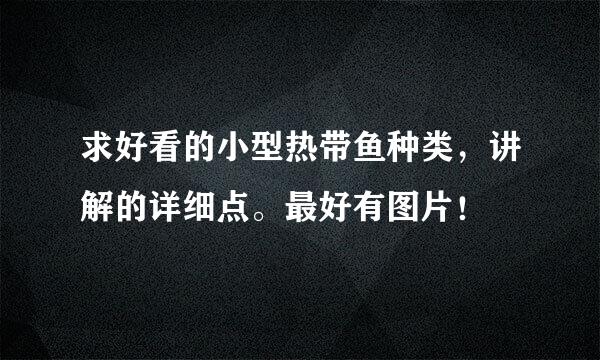 求好看的小型热带鱼种类，讲解的详细点。最好有图片！