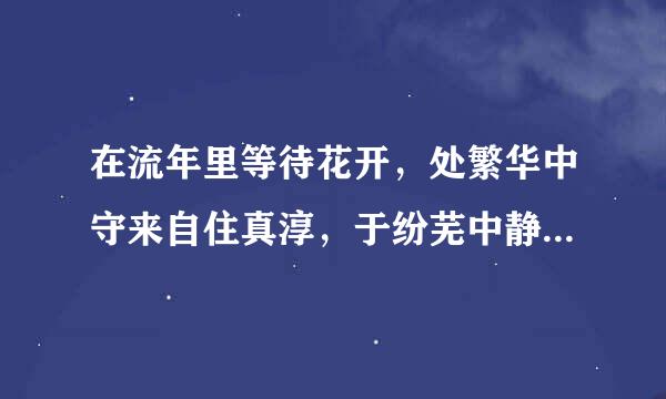 在流年里等待花开，处繁华中守来自住真淳，于纷芜中静养心性。是什么意思？