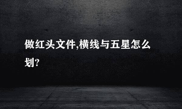 做红头文件,横线与五星怎么划?