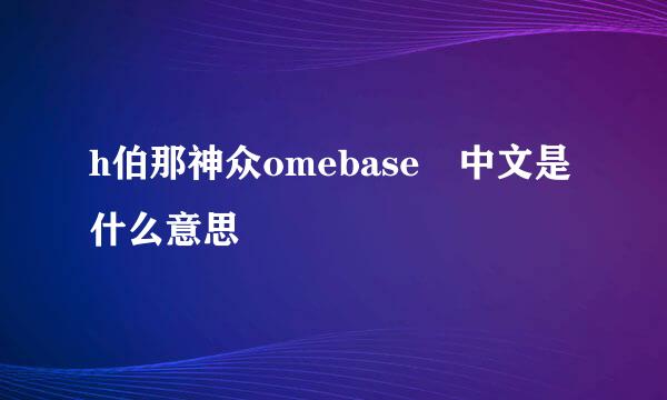 h伯那神众omebase 中文是什么意思