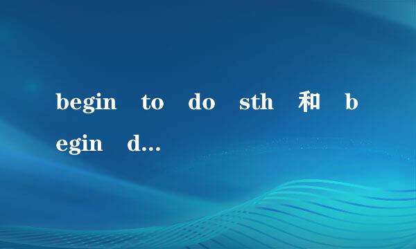 begin to do sth 和 begin doing sth 是什么意思?