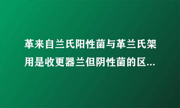 革来自兰氏阳性菌与革兰氏架用是收更器兰但阴性菌的区别（回答得详细点）