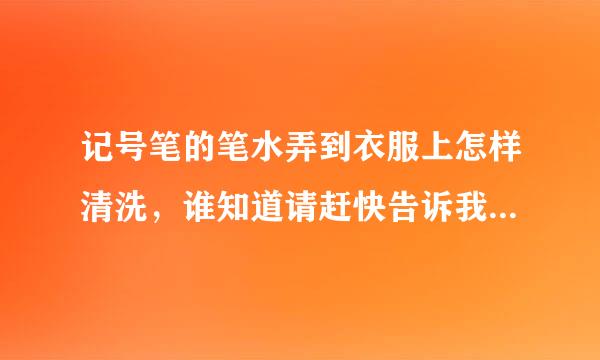 记号笔的笔水弄到衣服上怎样清洗，谁知道请赶快告诉我，谢谢了