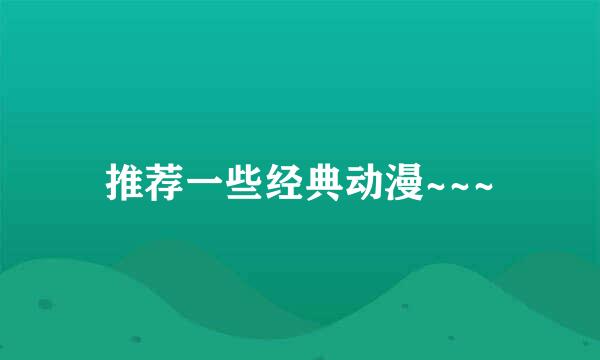 推荐一些经典动漫~~~