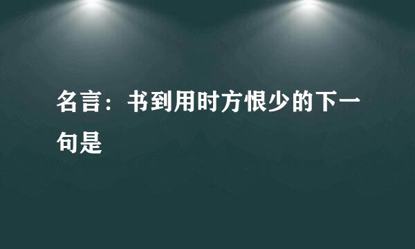 名言：书到用时方恨少的下一句是