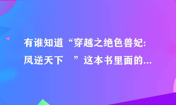 有谁知道“穿越之绝色兽妃:凤逆天下 ”这本书里面的女主到底跟了谁？墨莲还是风连翼？求告诉！！！！！