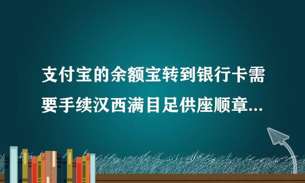 支付宝的余额宝转到银行卡需要手续汉西满目足供座顺章顶划费吗