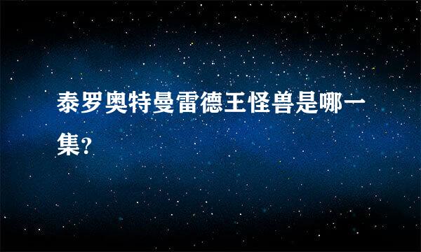 泰罗奥特曼雷德王怪兽是哪一集？