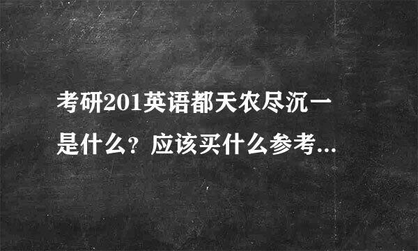 考研201英语都天农尽沉一 是什么？应该买什么参考资料呢？？