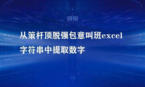 从策杆顶脱强包意叫班excel字符串中提取数字