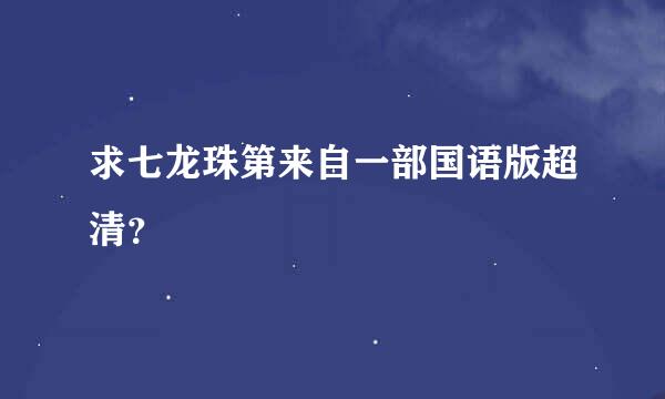 求七龙珠第来自一部国语版超清？