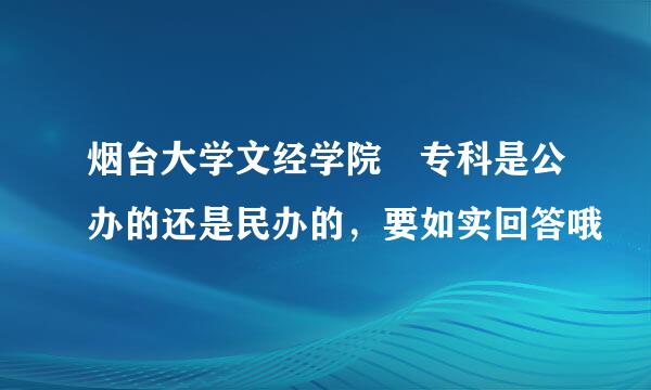 烟台大学文经学院 专科是公办的还是民办的，要如实回答哦