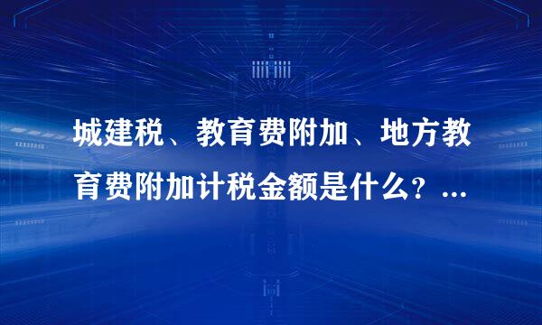 城建税、教育费附加、地方教育费附加计税金额是什么？税率分别是多少