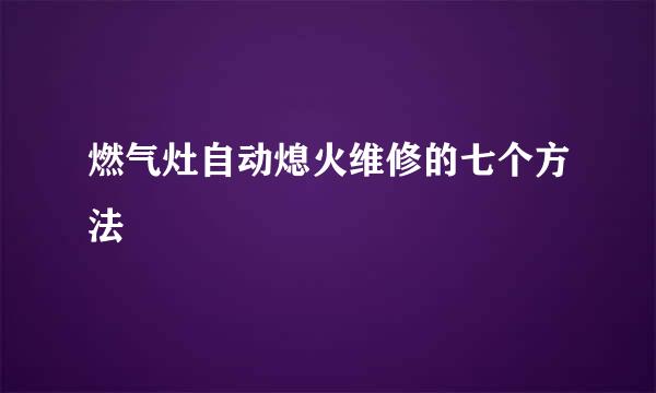 燃气灶自动熄火维修的七个方法