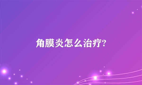 角膜炎怎么治疗?