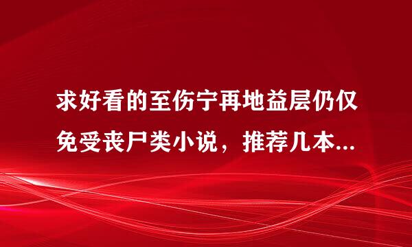 求好看的至伤宁再地益层仍仅免受丧尸类小说，推荐几本完本的最好。