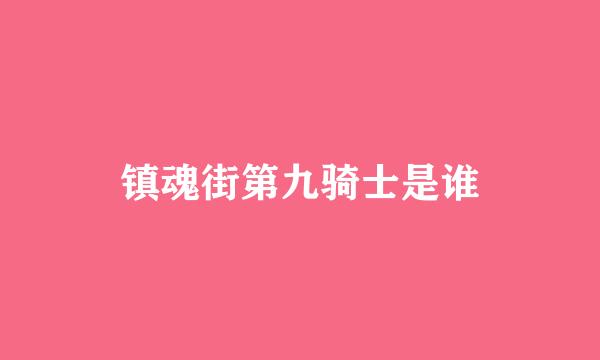 镇魂街第九骑士是谁