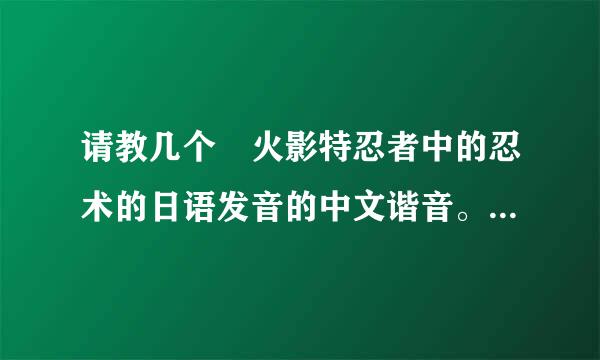 请教几个 火影特忍者中的忍术的日语发音的中文谐音。请按序号回答，谢谢。