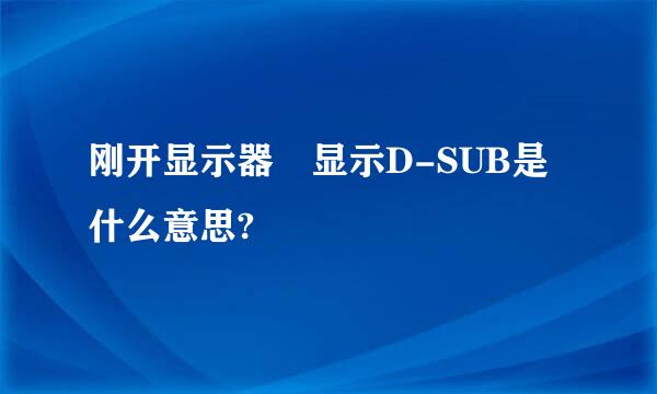 刚开显示器 显示D-SUB是什么意思?