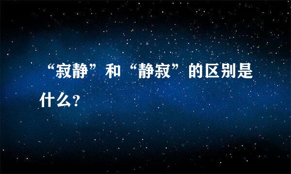 “寂静”和“静寂”的区别是什么？