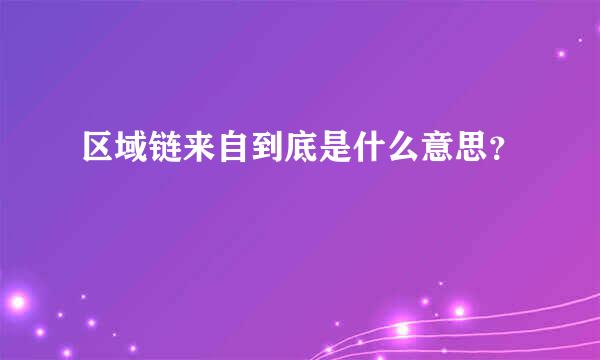 区域链来自到底是什么意思？