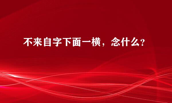 不来自字下面一横，念什么？