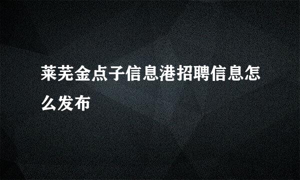 莱芜金点子信息港招聘信息怎么发布