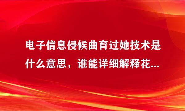 电子信息侵候曲育过她技术是什么意思，谁能详细解释花主待以意思呢，谢谢！