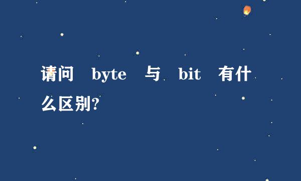 请问 byte 与 bit 有什么区别?