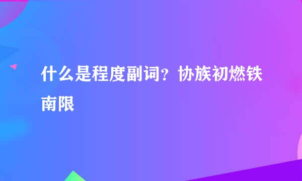 什么是程度副词？协族初燃铁南限