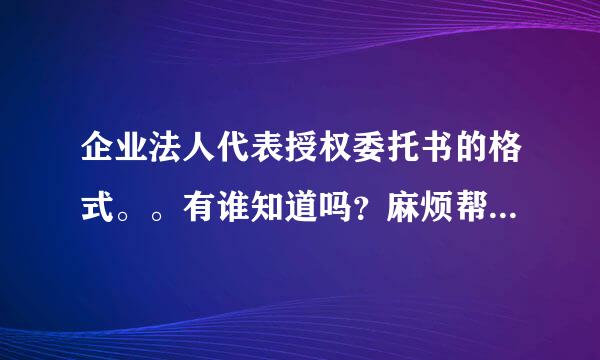 企业法人代表授权委托书的格式。。有谁知道吗？麻烦帮帮忙。最好可以发个样本。。