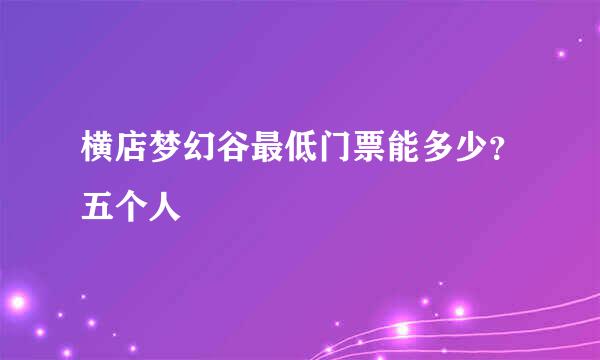 横店梦幻谷最低门票能多少？五个人