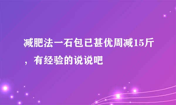 减肥法一石包已甚优周减15斤，有经验的说说吧