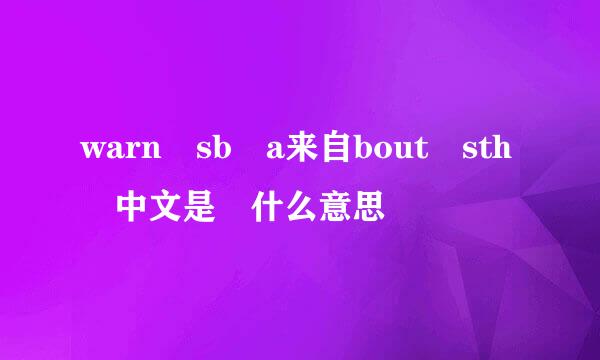 warn sb a来自bout sth 中文是 什么意思