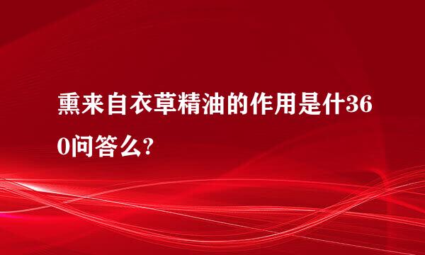 熏来自衣草精油的作用是什360问答么?