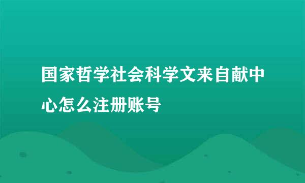 国家哲学社会科学文来自献中心怎么注册账号