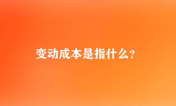 变动成本是指什么？