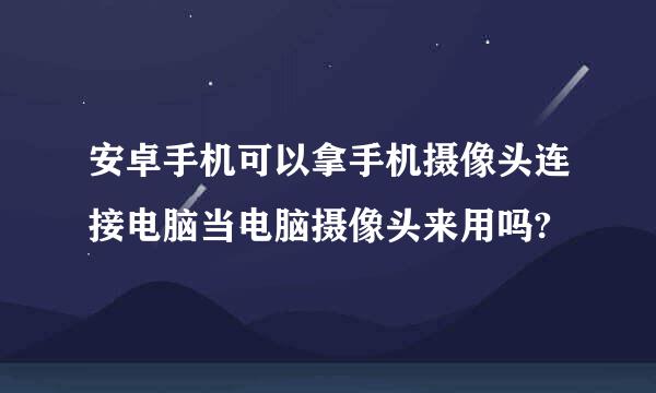 安卓手机可以拿手机摄像头连接电脑当电脑摄像头来用吗?