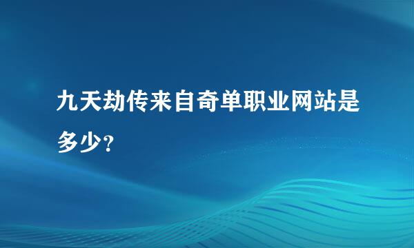 九天劫传来自奇单职业网站是多少？