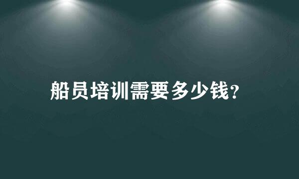 船员培训需要多少钱？