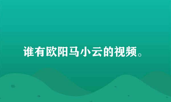 谁有欧阳马小云的视频。